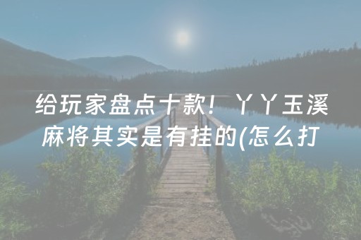 给玩家盘点十款！丫丫玉溪麻将其实是有挂的(怎么打才会赢)