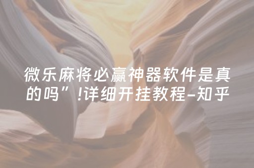 微乐麻将必赢神器软件是真的吗”!详细开挂教程-知乎