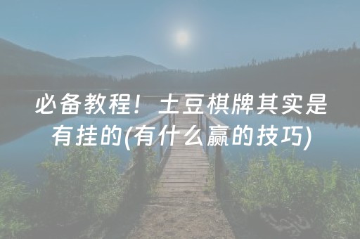 必备教程！土豆棋牌其实是有挂的(有什么赢的技巧)