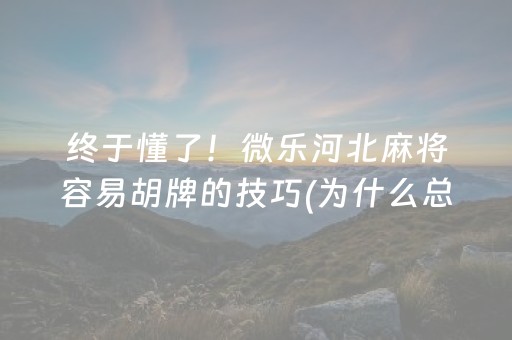 终于懂了！微乐河北麻将容易胡牌的技巧(为什么总是输)