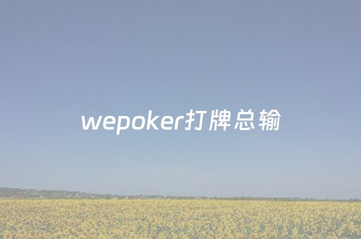 wepoker打牌总输（wepoker能一直赢吗）