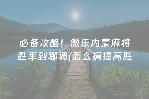 必备攻略！微乐内蒙麻将胜率到哪调(怎么搞提高胜率)