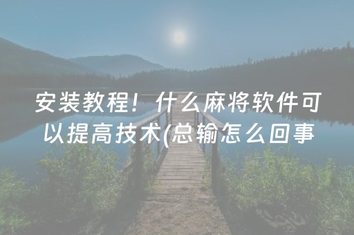 安装教程！什么麻将软件可以提高技术(总输怎么回事)