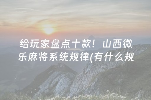 给玩家盘点十款！山西微乐麻将系统规律(有什么规律)