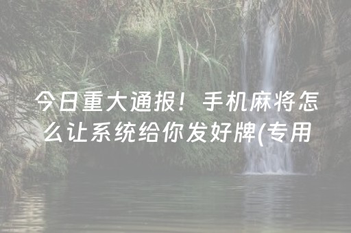 今日重大通报！手机麻将怎么让系统给你发好牌(专用神器胡牌技巧)