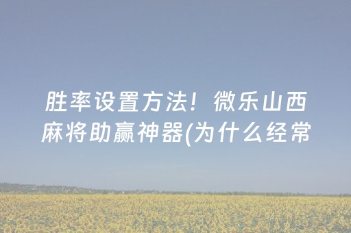 胜率设置方法！微乐山西麻将助赢神器(为什么经常输)