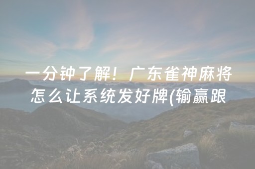 一分钟了解！广东雀神麻将怎么让系统发好牌(输赢跟系统有关系吗)