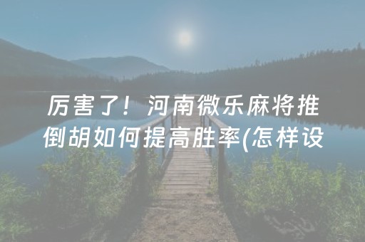 厉害了！河南微乐麻将推倒胡如何提高胜率(怎样设置才容易赢)