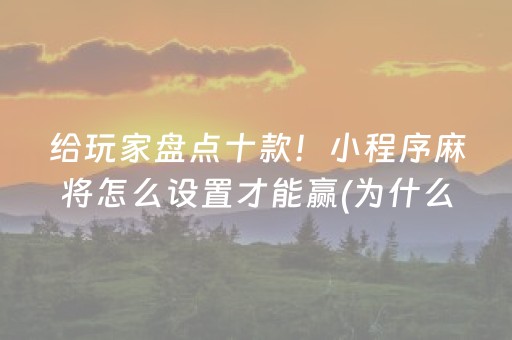 给玩家盘点十款！小程序麻将怎么设置才能赢(为什么牌一直很差)