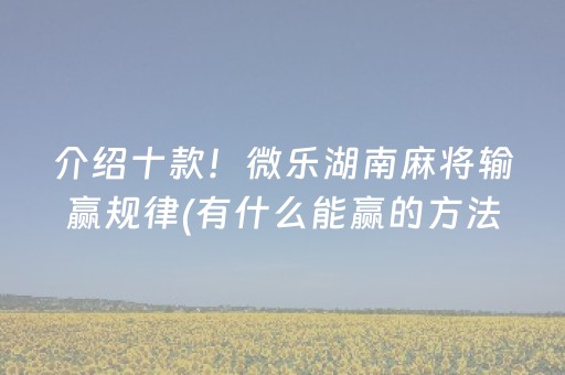 介绍十款！微乐湖南麻将输赢规律(有什么能赢的方法)