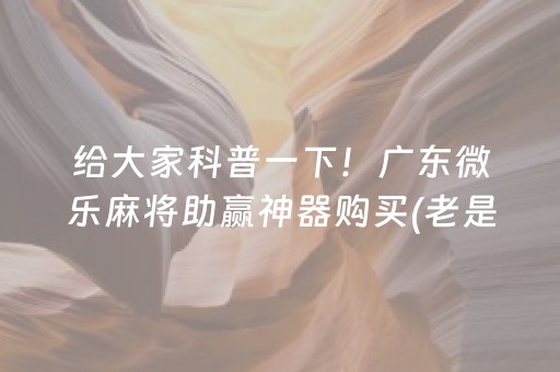 给大家科普一下！广东微乐麻将助赢神器购买(老是输怎么回事)