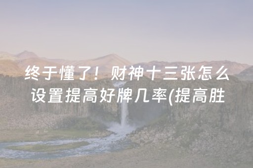 终于懂了！财神十三张怎么设置提高好牌几率(提高胜率方法)