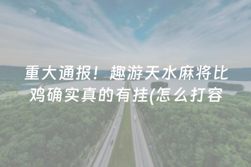 重大通报！趣游天水麻将比鸡确实真的有挂(怎么打容易赢)