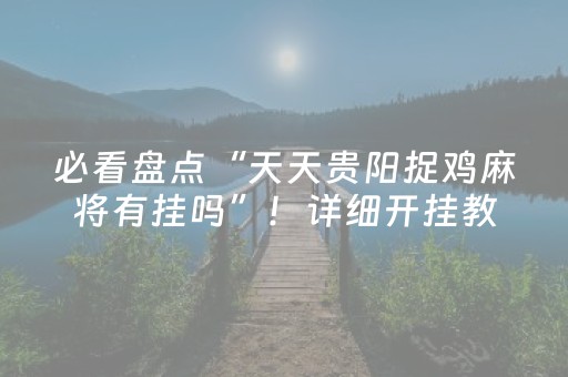 必看盘点“天天贵阳捉鸡麻将有挂吗”！详细开挂教程（确实真的有挂)-知乎