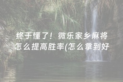 终于懂了！微乐家乡麻将怎么提高胜率(怎么拿到好牌)