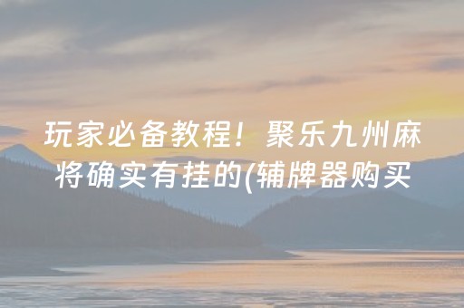 玩家必备教程！聚乐九州麻将确实有挂的(辅牌器购买)