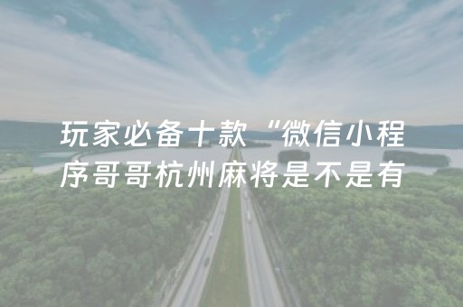 玩家必备十款“微信小程序哥哥杭州麻将是不是有挂”!(其实确实有挂)-知乎