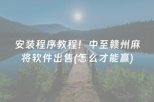 安装程序教程！中至赣州麻将软件出售(怎么才能赢)