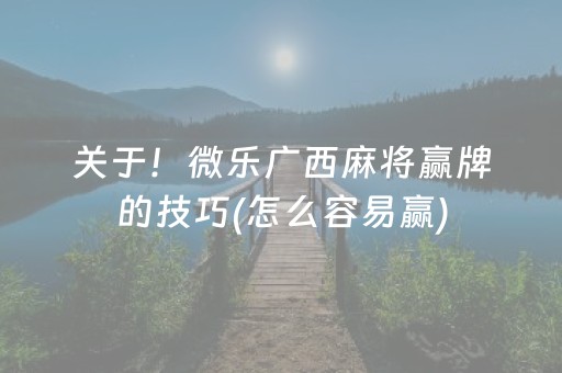 关于！微乐广西麻将赢牌的技巧(怎么容易赢)