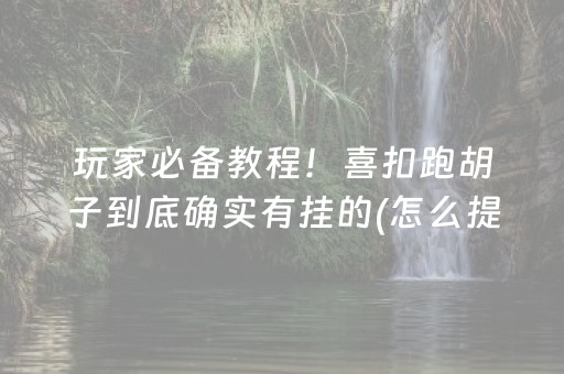 玩家必备教程！喜扣跑胡子到底确实有挂的(怎么提手拿好牌)