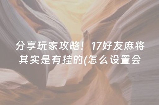 分享玩家攻略！17好友麻将其实是有挂的(怎么设置会赢)