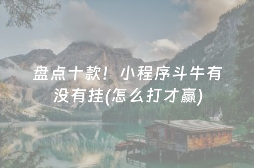 盘点十款！小程序斗牛有没有挂(怎么打才赢)