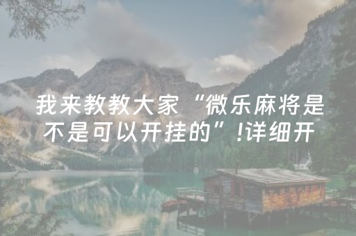 我来教教大家“微乐麻将是不是可以开挂的”!详细开挂教程-知乎