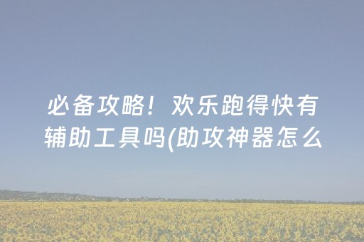 必备攻略！欢乐跑得快有辅助工具吗(助攻神器怎么才会赢)