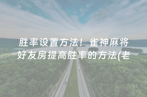 胜率设置方法！雀神麻将好友房提高胜率的方法(老是输怎么回事)