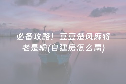 必备攻略！豆豆楚风麻将老是输(自建房怎么赢)