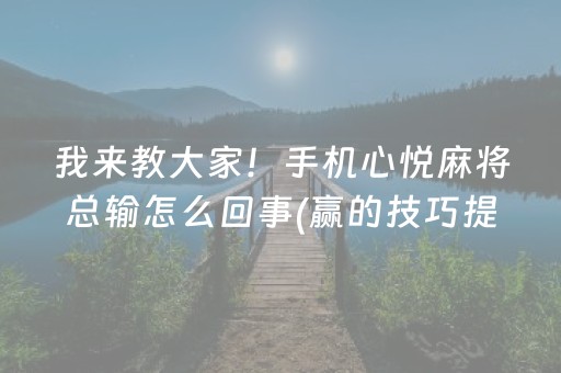 我来教大家！手机心悦麻将总输怎么回事(赢的技巧提高胜率)