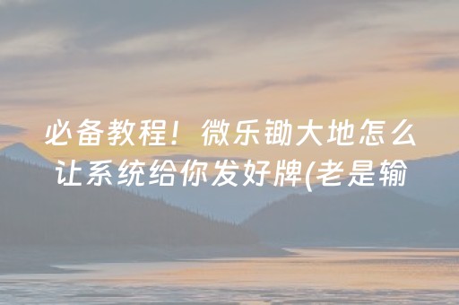 必备教程！微乐锄大地怎么让系统给你发好牌(老是输怎么回事)