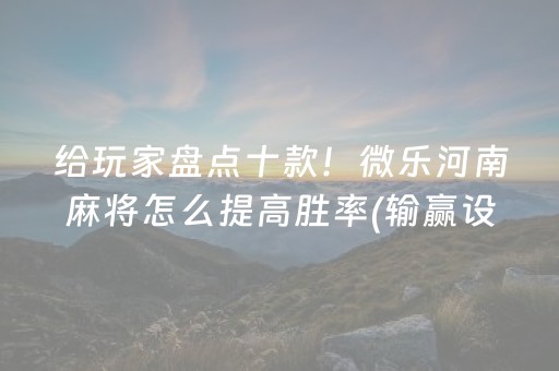 给玩家盘点十款！微乐河南麻将怎么提高胜率(输赢设置胡牌规律)