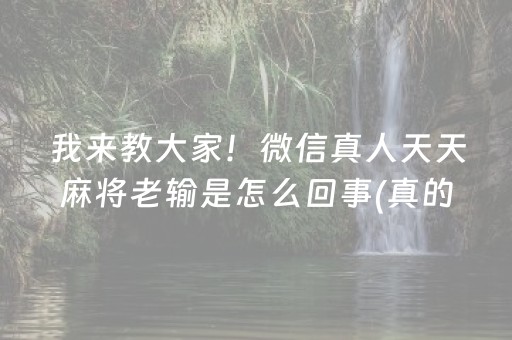 我来教大家！微信真人天天麻将老输是怎么回事(真的确实是有挂)