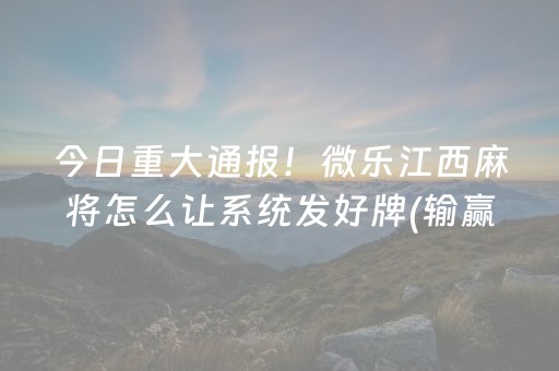 今日重大通报！微乐江西麻将怎么让系统发好牌(输赢跟系统有关系吗)