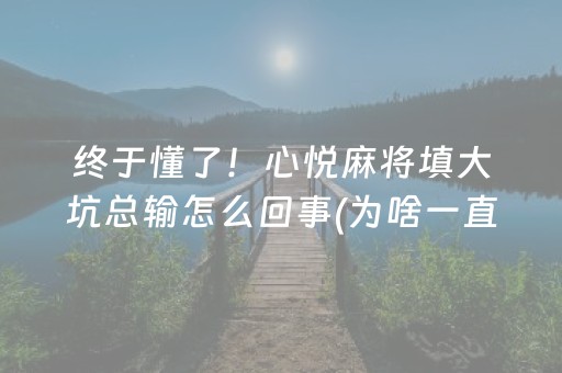 终于懂了！心悦麻将填大坑总输怎么回事(为啥一直输)