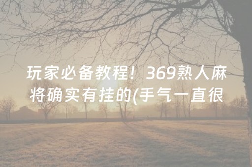 玩家必备教程！369熟人麻将确实有挂的(手气一直很差)