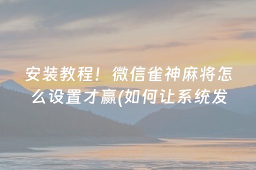 安装教程！微信雀神麻将怎么设置才赢(如何让系统发好牌)