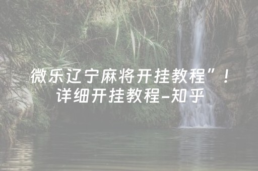 微乐辽宁麻将开挂教程”!详细开挂教程-知乎