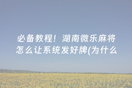 必备教程！湖南微乐麻将怎么让系统发好牌(为什么经常输)