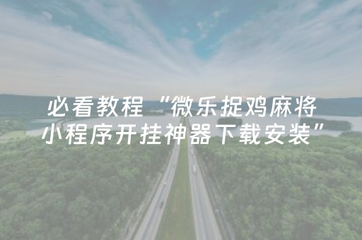 必看教程“微乐捉鸡麻将小程序开挂神器下载安装”!详细开挂教程-知乎