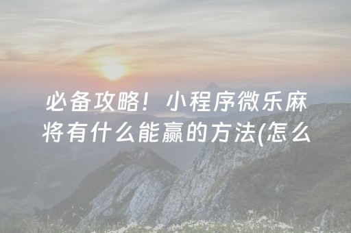 必备攻略！小程序微乐麻将有什么能赢的方法(怎么设置才能赢)