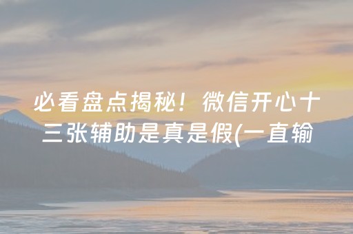 必看盘点揭秘！微信开心十三张辅助是真是假(一直输怎么办)