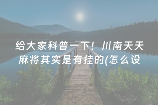 给大家科普一下！川南天天麻将其实是有挂的(怎么设置才能赢)