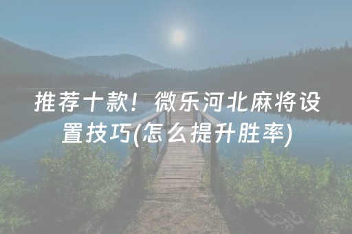 推荐十款！微乐河北麻将设置技巧(怎么提升胜率)