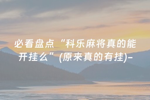 必看盘点“科乐麻将真的能开挂么”(原来真的有挂)-知乎