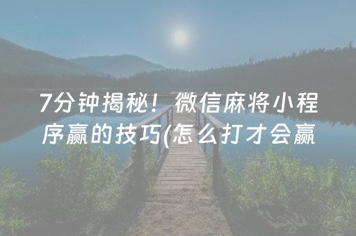 7分钟揭秘！微信麻将小程序赢的技巧(怎么打才会赢)