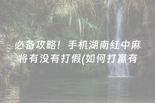 必备攻略！手机湖南红中麻将有没有打假(如何打赢有插件吗)