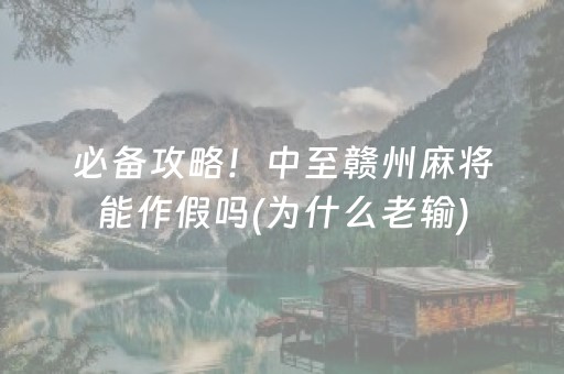 必备攻略！中至赣州麻将能作假吗(为什么老输)