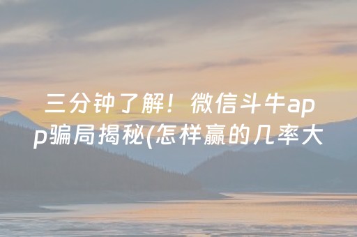 三分钟了解！微信斗牛app骗局揭秘(怎样赢的几率大)